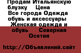 Продам Итальянскую блузку. › Цена ­ 3 000 - Все города Одежда, обувь и аксессуары » Женская одежда и обувь   . Северная Осетия